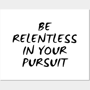 Be Relentless In Your Pursuit Posters and Art